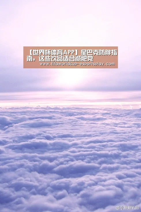 【世界杯体育APP】星巴克防胖指南,这些饮品适合减肥党(图1) 世界杯电竞