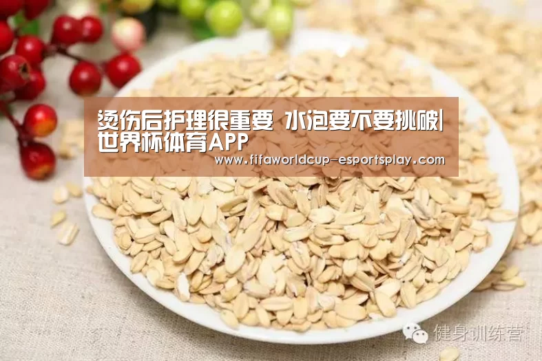 烫伤后护理很重要 水泡要不要挑破|世界杯体育APP(图3) 世界杯电竞