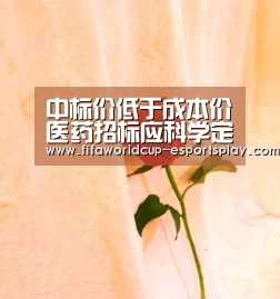 中标价低于成本价医药招标应科学定价公平招标“世界杯竞猜”(图2) 世界杯体育APP