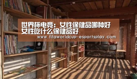 世界杯电竞:女性保健品哪种好 女性吃什么保健品好(图1) 世界杯体育APP